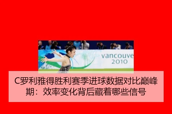 C罗利雅得胜利赛季进球数据对比巅峰期：效率变化背后藏着哪些信号